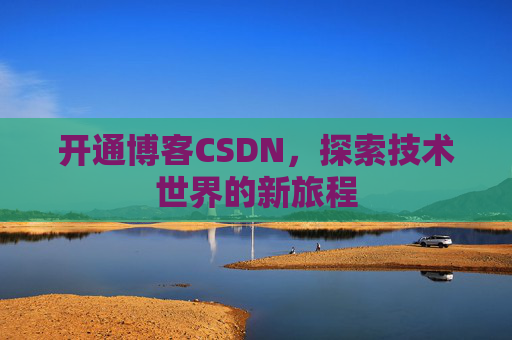 开通博客CSDN，探索技术世界的新旅程